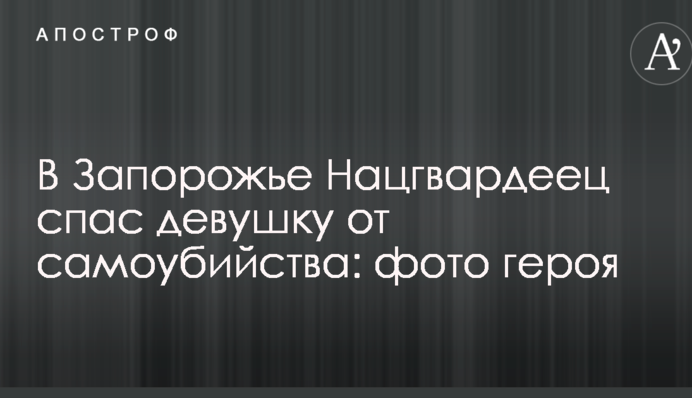 В Запорожье Нацгвардеец спас девушку от самоубийства: фото героя