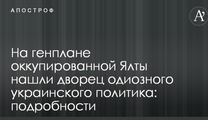 На генплані окупованої Ялти знайшли палац одіозного українського політика: подробиці