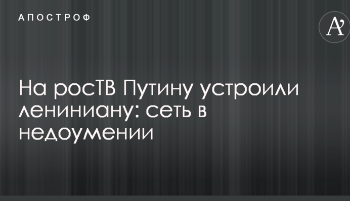 На росТВ Путину устроили лениниану: сеть в недоумении