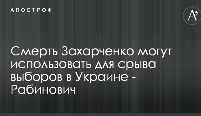 Смерть Захарченко могут использовать для срыва выборов в Украине - Рабинович