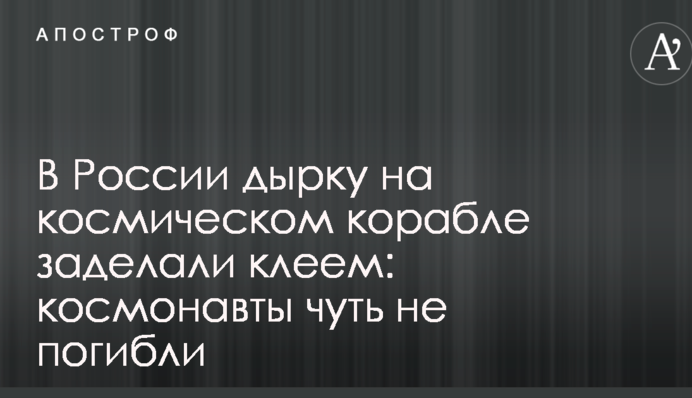 У Росії дірку на космічному кораблі заклали клеєм: космонавти мало не загинули