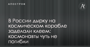 У Росії дірку на космічному кораблі заклали клеєм: космонавти мало не загинули