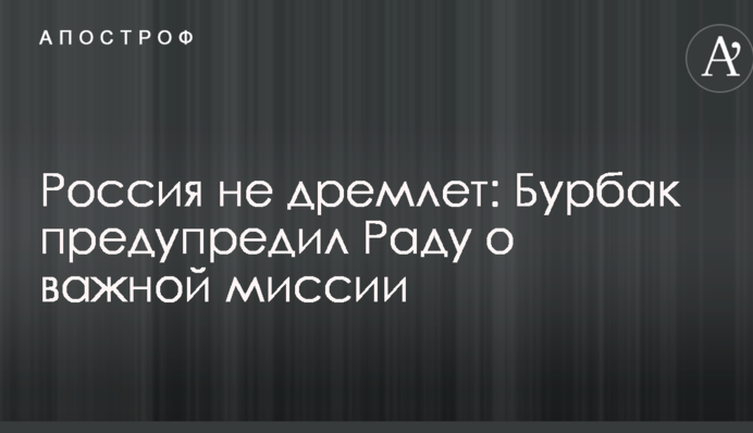 Россия не дремлет: Бурбак предупредил Раду о важной миссии