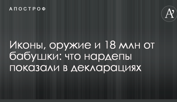 Ікони, зброя і 18 млн від бабусі: що нардепи показали в деклараціях