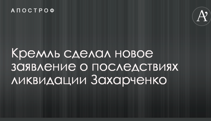 Кремль зробив нову заяву про наслідки ліквідації Захарченко