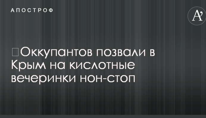 ​Окупантів покликали до Криму на кислотні вечірки нон-стоп