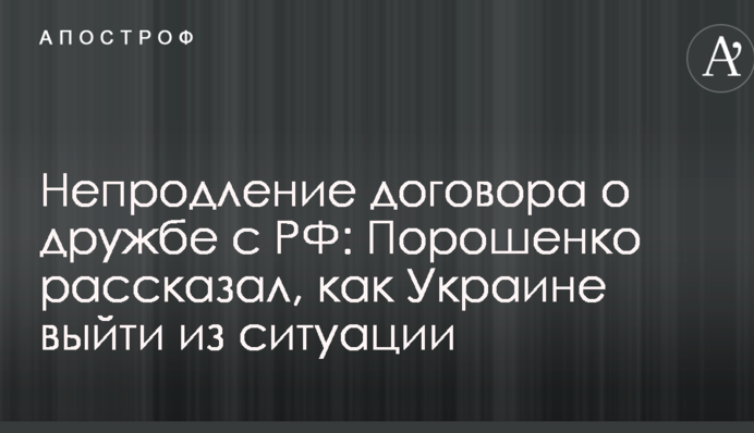 Непродление договора о дружбе с РФ: Порошенко рассказал, как Украине выйти из ситуации
