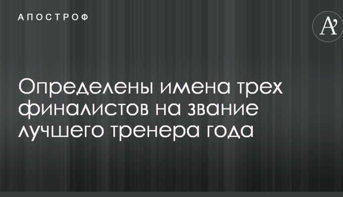 Визначено імена трьох фіналістів на звання найкращого тренера року