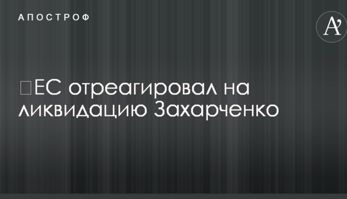 ​ЄС відреагував на ліквідацію Захарченка