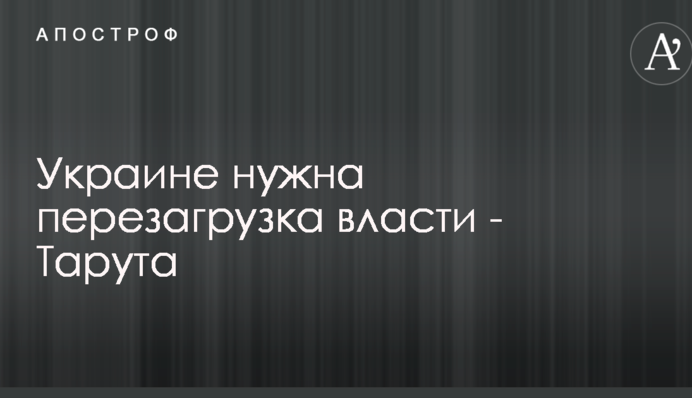 Украине нужна перезагрузка власти - Тарута