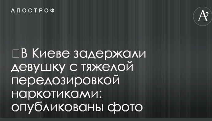 ​У Києві затримали дівчину із сильним передозуванням наркотиками: опубліковані фото