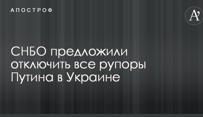 РНБО запропонували відключити всі рупори Путіна в Україні