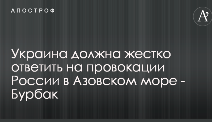 Украина должна жестко ответить на провокации России в Азовском море - Бурбак