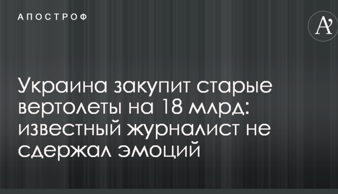 Україна закупить старі вертольоти на 18 млрд: відомий журналіст не стримав емоцій