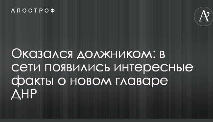 Оказался должником: в сети появились интересные факты о новом главаре ДНР