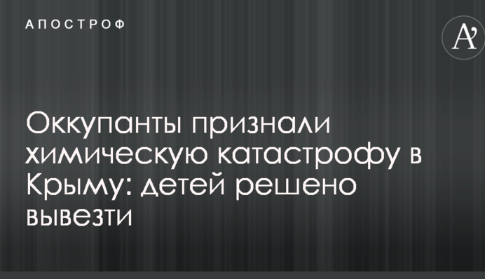 Окупанти визнали хімічну катастрофу в Криму: дітей вирішено вивезти