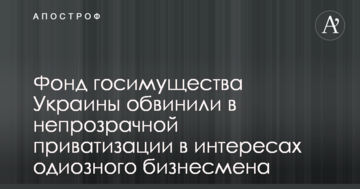 Фонд госимущества Украины обвинили в непрозрачной приватизации в интересах одиозного бизнесмена