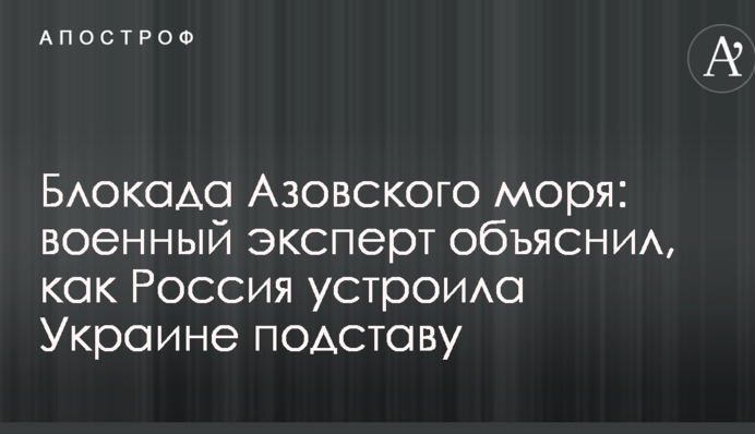 Блокада Азовського моря: військовий експерт пояснив, як Росія влаштувала Україні підставу