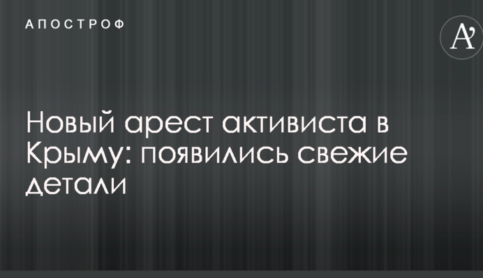 Новый арест активиста в Крыму: появились свежие детали