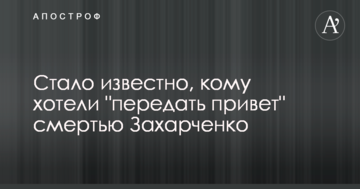 Стало відомо, кому хотіли "передати привіт" смертю Захарченко