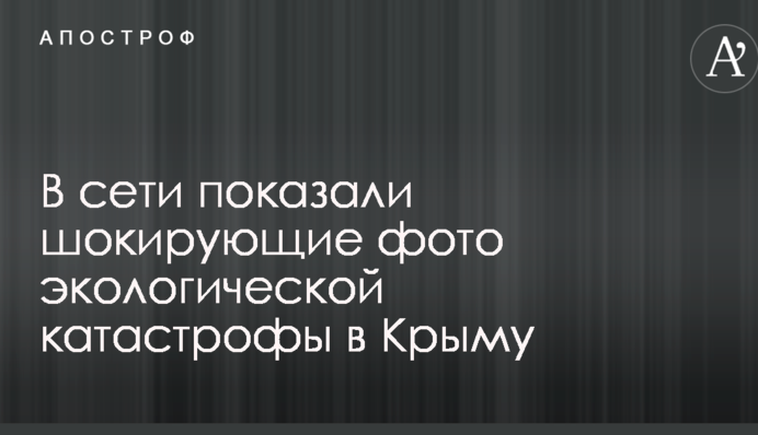 У мережі показали шокуючі фото екологічної катастрофи в Криму