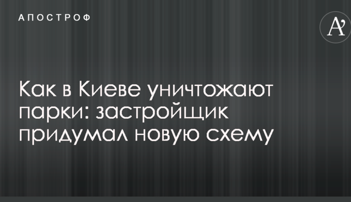 Як в Києві знищують парки: забудовник придумав нову схему