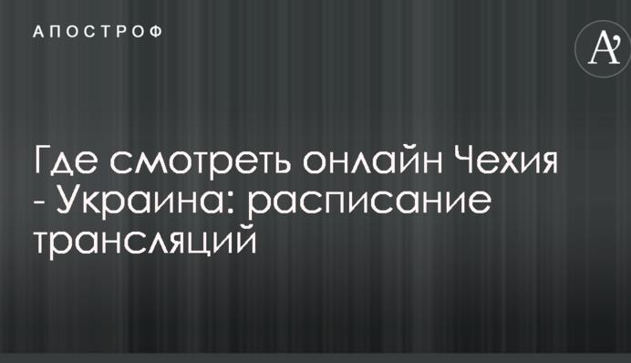 Где смотреть онлайн Чехия - Украина: расписание трансляций