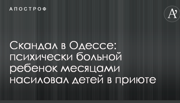 Скандал в Одессе: психически больной ребенок месяцами насиловал детей в приюте