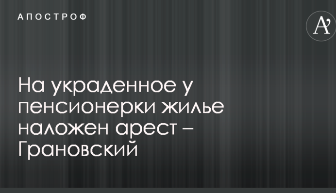 На вкрадене у пенсіонерки житло накладено арешт - Грановський