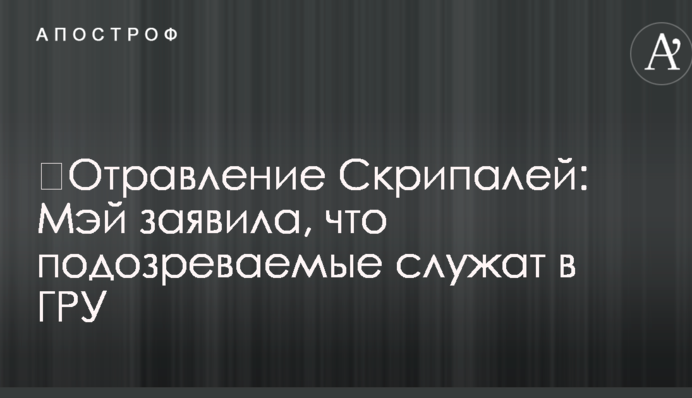 ​Отруєння Скрипалів: Мей заявила, що підозрювані служать в ГРУ
