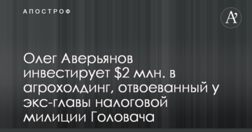 Олег Аверьянов инвестирует $2 млн. в агрохолдинг, отвоеванный у экс-главы налоговой милиции Головача
