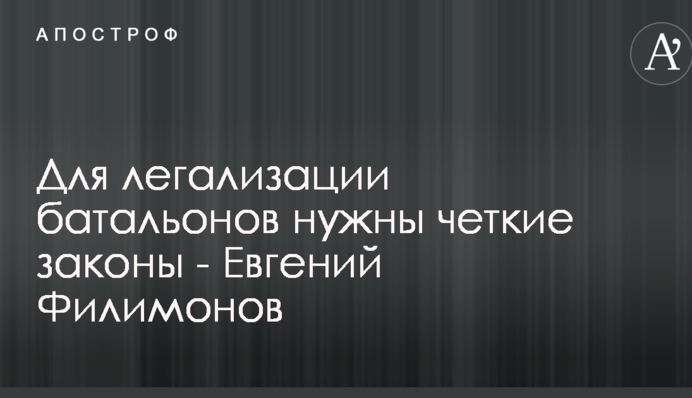 Для легализации батальонов нужны четкие законы - Евгений Филимонов