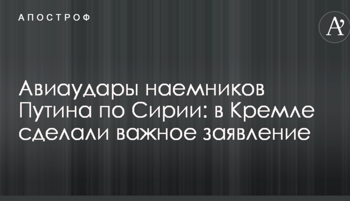 Авіаудари найманців Путіна по Сирії: в Кремлі зробили важливу заяву