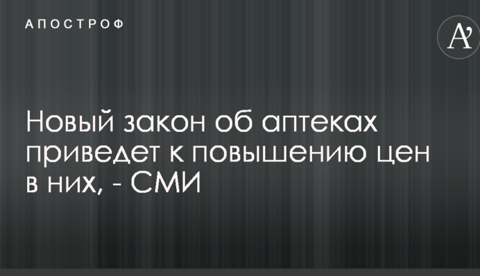 Новый закон об аптеках приведет к повышению цен в них, - СМИ