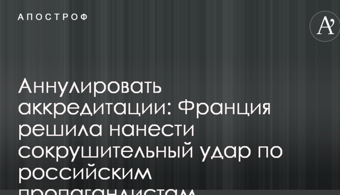 Аннулировать аккредитации: Франция решила нанести сокрушительный удар по российским пропагандистам