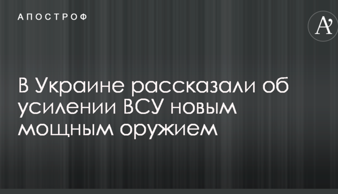 В Україні розповіли про посилення ЗСУ новою потужною зброєю