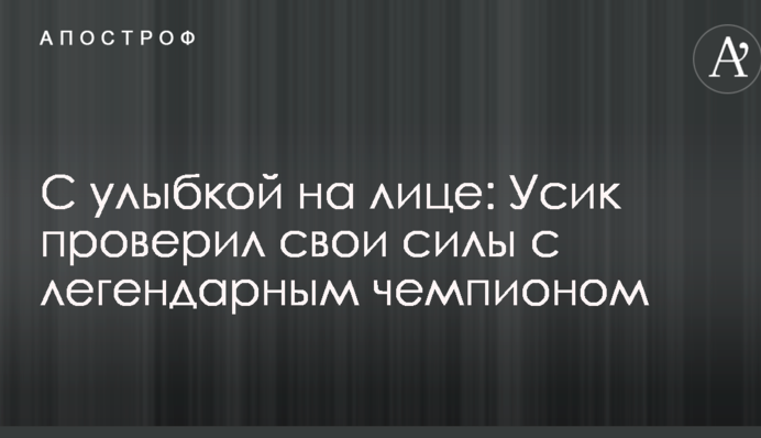 С улыбкой на лице: Усик проверил свои силы с легендарным чемпионом
