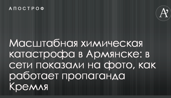 Масштабна хімічна катастрофа в Армянську: в мережі показали на фото, як працює пропаганда Кремля