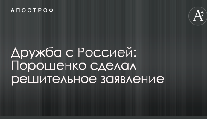 Дружба с Россией: Порошенко сделал решительное заявление