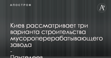 Київ розглядає три варіанти будівництва сміттєпереробного заводу – Пантелеєв