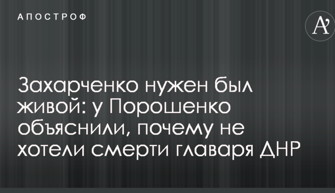 Захарченко потрібен був живий: у Порошенка пояснили, чому не хотіли смерті ватажка ДНР