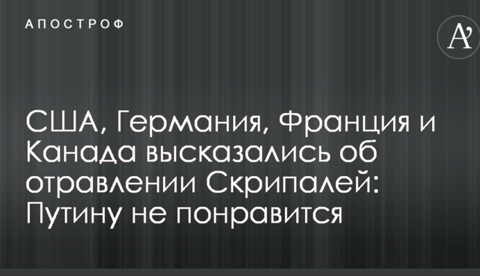 США, Германия, Франция и Канада высказались об отравлении Скрипалей: Путину не понравится