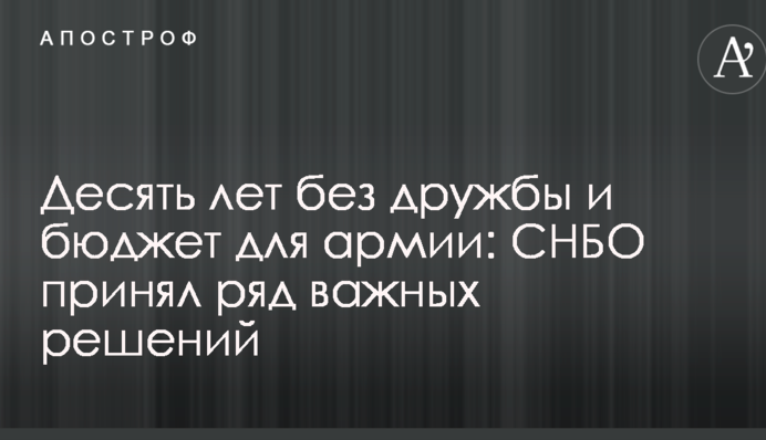 Десять лет без дружбы и бюджет для армии: СНБО принял ряд важных решений