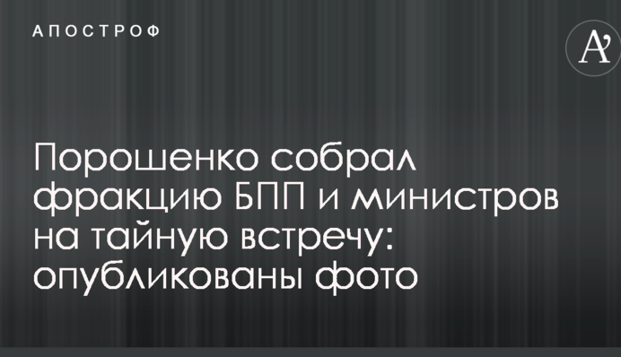 Порошенко зібрав фракцію БПП і міністрів на таємну зустріч: опубліковано фото