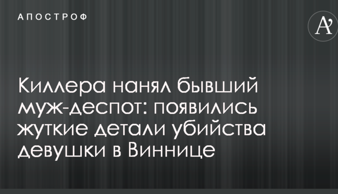 Кілера найняв колишній чоловік-деспот: з'явилися моторошні деталі вбивства дівчини в Вінниці