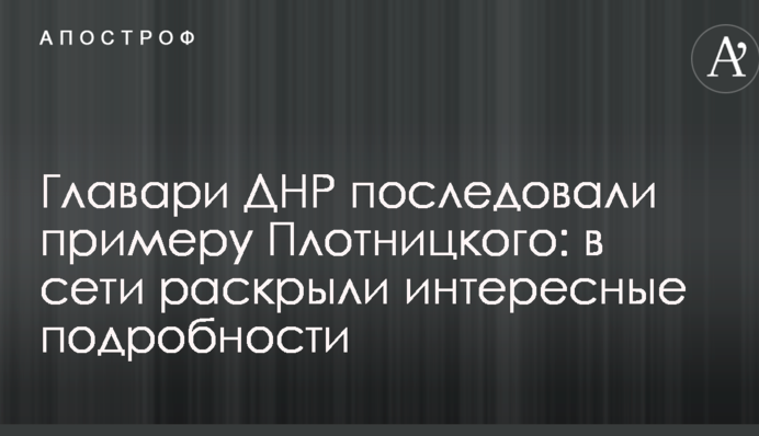 Ватажки ДНР наслідують приклад Плотницького: в мережі розкрили цікаві подробиці