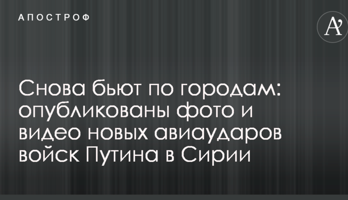 Знову б'ють по містах: опубліковано фото і відео нових авіаударів військ Путіна в Сирії