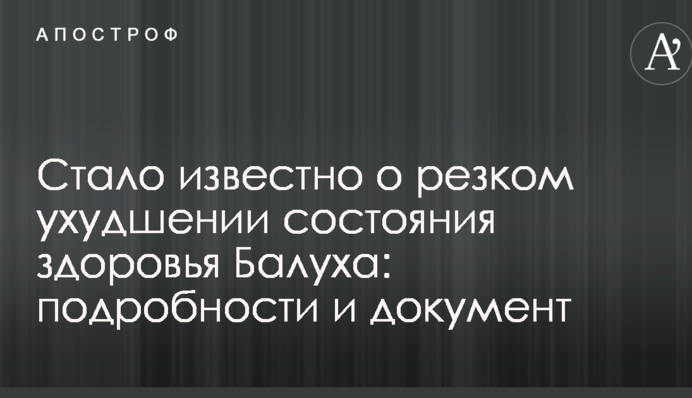 Стало известно о резком ухудшении состояния здоровья Балуха: подробности и документ
