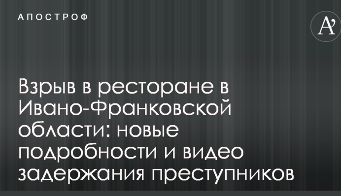 Взрыв в ресторане в Ивано-Франковской области: новые подробности и видео задержания преступников