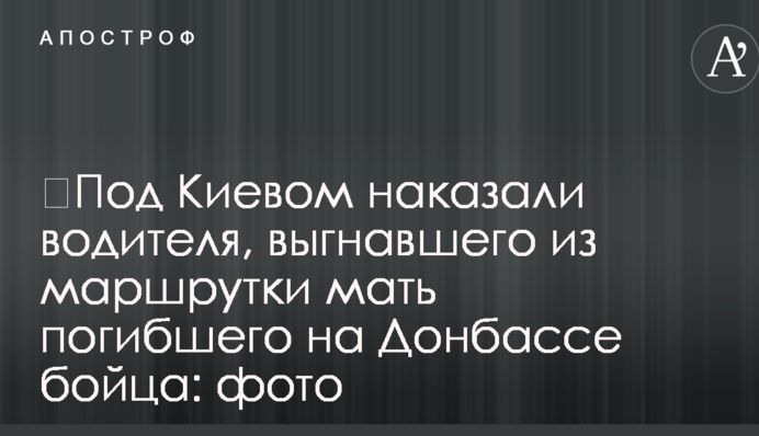​Під Києвом покарали водія, який вигнав із маршрутки матір загиблого на Донбасі бійця: фото
